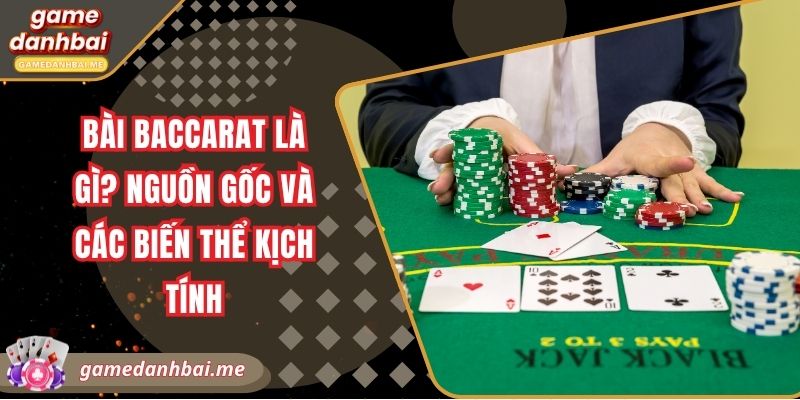 Bài Baccarat là gì? Nguồn gốc và các biến thể kịch tính