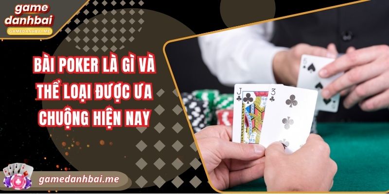 Bài poker là gì và thể loại được ưa chuộng hiện nay