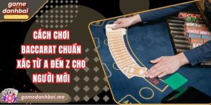 Cách chơi baccarat chuẩn xác từ A đến Z cho người mới