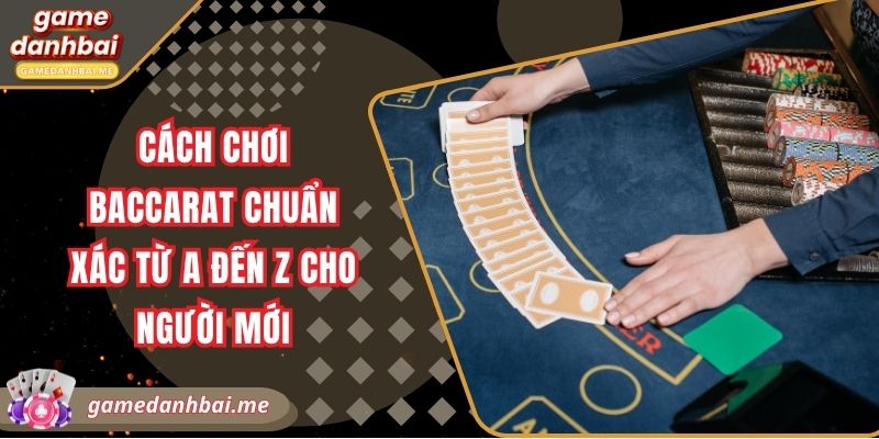 Cách chơi baccarat chuẩn xác từ A đến Z cho người mới