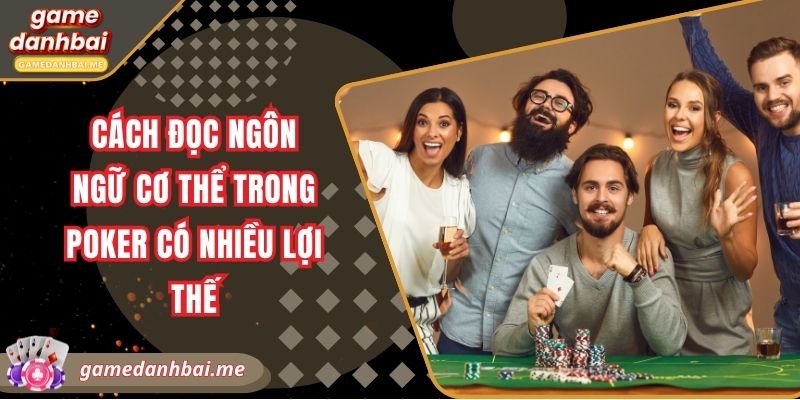 Cách đọc ngôn ngữ cơ thể trong poker có nhiều lợi thế