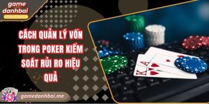 Cách quản lý vốn trong poker kiểm soát rủi ro hiệu quả