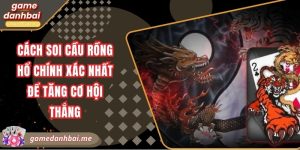 Cách soi cầu rồng hổ chính xác nhất để tăng cơ hội thắng