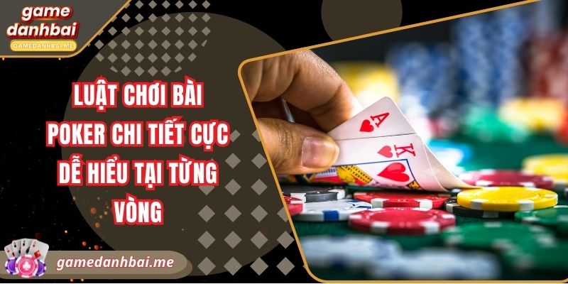 Luật chơi bài poker chi tiết cực dễ hiểu tại từng vòng