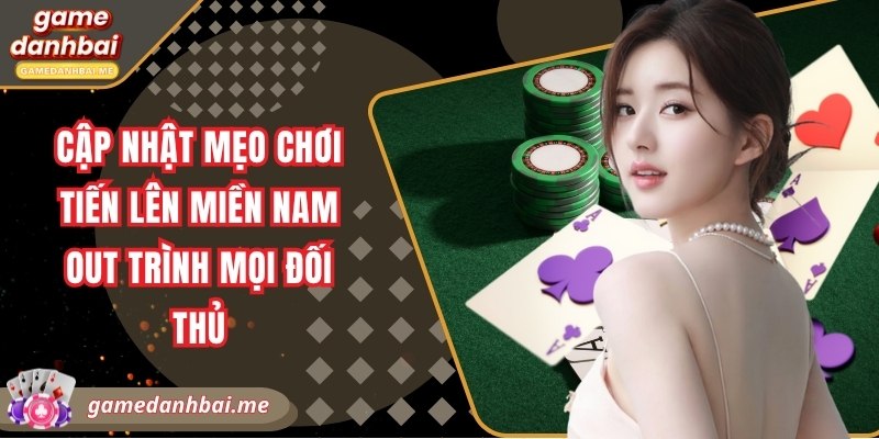 Cập nhật mẹo chơi tiến lên miền nam out trình mọi đối thủ