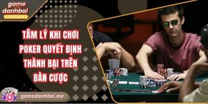 Tâm lý khi chơi poker quyết định thành bại trên bàn cược