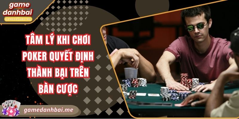 Tâm lý khi chơi poker quyết định thành bại trên bàn cược