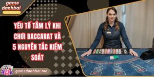 Yếu tố tâm lý khi chơi baccarat và 5 nguyên tắc kiểm soát