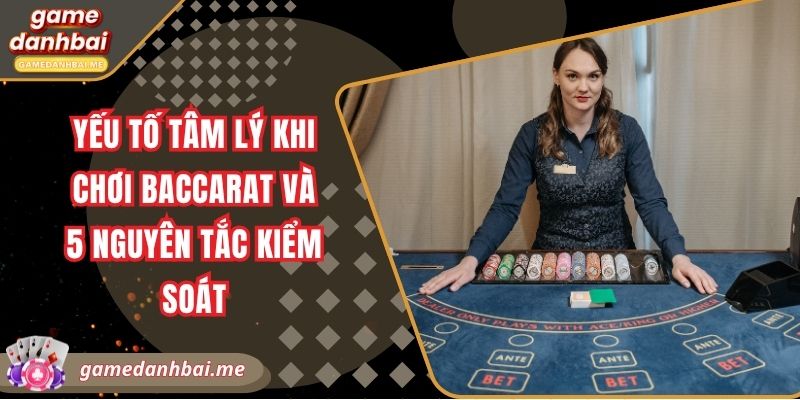 Yếu tố tâm lý khi chơi baccarat và 5 nguyên tắc kiểm soát