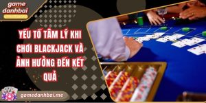Yếu tố tâm lý khi chơi blackjack và ảnh hưởng đến kết quả